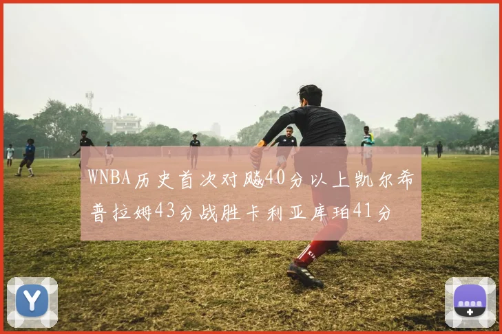 WNBA历史首次对飚40分以上凯尔希普拉姆43分战胜卡利亚库珀41分