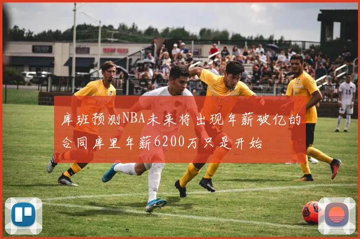 库班预测NBA未来将出现年薪破亿的合同库里年薪6200万只是开始