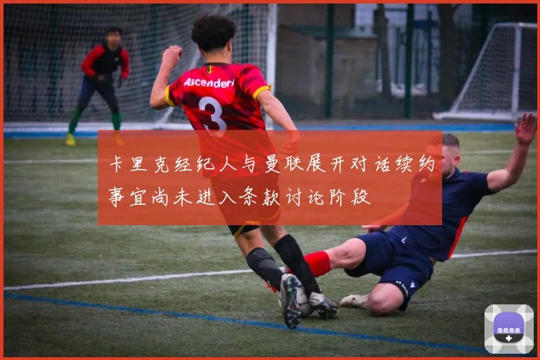 卡里克经纪人与曼联展开对话续约事宜尚未进入条款讨论阶段