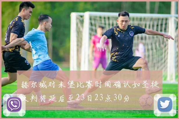 赫尔城对米堡比赛时间确认如圣徒改判将延后至23日23点30分